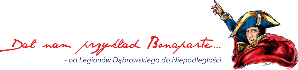 „Dał nam przykład Bonaparte… - od Legionów Dąbrowskiego do Niepodległości”